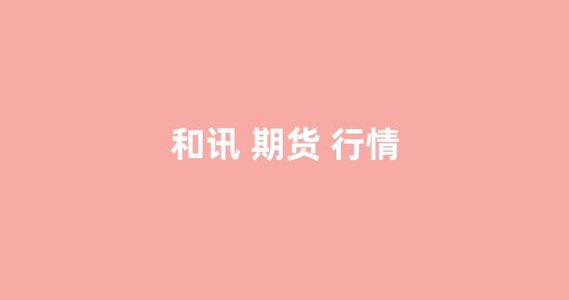和讯 期货 行情(期货和讯网视频讲解)_https://www.ccit-cctv.com_上交所_第1张